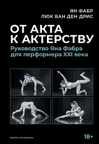 Купить От акта к актерству: Руководство Яна Фабра для перформера XXI века — Фото №1