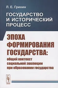 Купить Государство и исторический процесс. Эпоха формирования государства: Общий контекст социальной эволюции при образовании государства — Фото №1