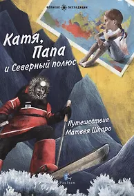 Купить Катя,Папа и Северный полюс.Путешествие Матвея Шпаро — Фото №1