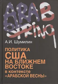 Купить Политика США на Ближнем Востоке в контексте «Арабской весны». — Фото №1