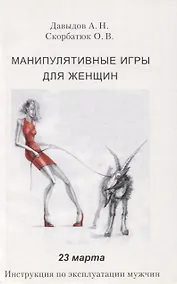 Купить Манипулятивные игры для женщин. 23 марта. Инструкция по эксплуатации мужчин — Фото №1
