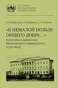 Купить «К немалой пользе общего добра…»: Кураторы и директоры Московского университета (1755–1803): биографические очерки — Фото №1