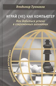 Купить Играй (не) как компьютер. Как добиться успеха в современных шахматах — Фото №1