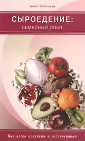 Купить Сыроедение: семейный опыт. Как легко похудеть и оздоровиться (цв. вкл.) — Фото №1