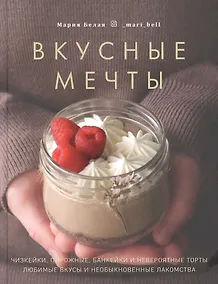 Купить Вкусные мечты. Чизкейки, пирожные, банкейки и невероятные торты — Фото №1