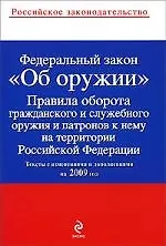 Купить Федеральный закон "Об оружии" , Правила оборота гражданского и служебного оружия и патронов на территории РФ : тексты с изм. и доп. на 2009 год. — Фото №1