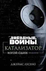 Купить Звёздные Войны. Катализатор. Изгой-Один. Предыстория — Фото №1