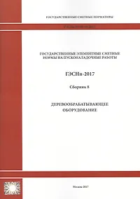 Купить Государственные элементные сметные нормы на пусконаладочные работы. ГЭСНп 81-05-08-2017. Сборник 8. Деревообрабатывающее оборудование — Фото №1