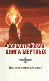 Купить Зороастрийская книга мёртвых. Доктрина загробной жизни / 3-е изд. (ранее "Зороастрийская доктрина загробной жизни. С момента собственной смерти... ") — Фото №1