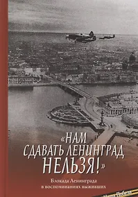 Купить "Нам сдавать Ленинград нельзя!". Блокада Ленинграда в воспоминаниях выживших — Фото №1