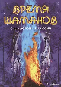 Купить Время шаманов. Сны, дороги, иллюзии (мягк). Лебедь А. (Русь) — Фото №1