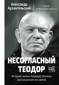 Купить Несогласный Теодор. История жизни Теодора Шанина, рассказанная им самим — Фото №1