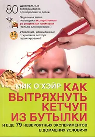 Купить Как вытряхнуть кетчуп из бутылки и еще 79 невероятных экспериментов в домашних условиях — Фото №1