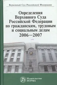 Купить Определения Верховного Суда Российской Федерации по гражданским, трудовым и социальным делам 2006-2007 — Фото №1