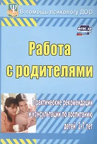 Купить ФГОС ДО Работа с родителями. Практические рекомендации и консультации по воспитанию детей 2-7 лет. 1 — Фото №1