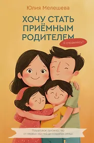 Купить Хочу стать приемным родителем. Я справлюсь? Пошаговое руководство от первых мыслей до создания семьи — Фото №1