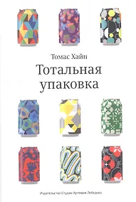 Купить Тотальная упаковка. Неизвестная история и скрытые смыслы завлекательных коробок, банок, бутылок и других емкостей — Фото №1