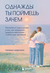 Купить Однажды ты поймешь зачем. Послание от отца к дочери о том, как преодолеть трудности взросления и найти свое призвание — Фото №1