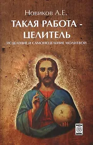 Купить Такая работа - целитель. Исцеление и самоисцеление молитвой — Фото №1