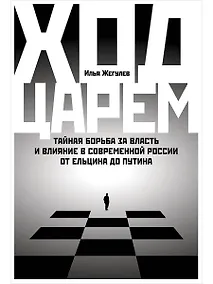 Купить Ход царем: Тайная борьба за власть и влияние в современной России. От Ельцина до Путина — Фото №1