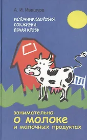 Купить Источник здоровья. Сок жизни. Белая кровь: Занимательно о молоке и молочных продуктах — Фото №1
