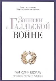 Купить Записки о Галльской войне. Готовому перейти Рубикон — Фото №1