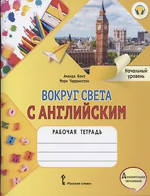 Купить Вокруг света с английским. Рабочая тетрадь к учебному пособию А. Кент и М. Чаррингтон по английскому языку для дополнительного образования. Начальный уровень — Фото №1