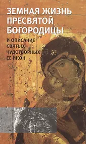 Купить Земная жизнь Пресвятой Богородицы и описание святых чудотворных ее икон — Фото №1
