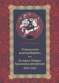 Купить «Социализм виноградарей», или История Первой Грузинской республики: 1917–1921 — Фото №1
