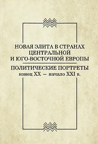 Купить Новая элита в странах Центральной и Юго-Восточной Европы. Политические портреты конец ХХ - начало ХХI в. — Фото №1