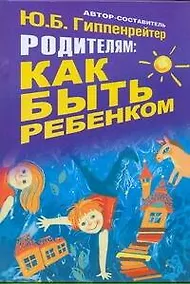 Купить Родителям: как быть ребенком. Хрестоматия — Фото №1