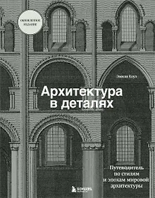 Купить Архитектура в деталях. Путеводитель по стилям и эпохам мировой архитектуры — Фото №1