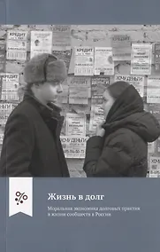 Купить Жизнь в долг. Моральная экономика долговых практик в жизни сообществ в России — Фото №1