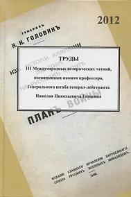 Купить Труды III международных исторических чтений, посвящённых памяти профессора, Генерального штаба генерал-лейтенанта Н.Н. Головина. Санкт-Петербург, 18-20 октября 2012 года. Сборник статей и материалов — Фото №1