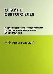 Купить О тайне святого елея. Исследование об историческом развитии чиносовершения Елеосвящения/Воспроизведено в оригинальной авторской орфографии изд.1895г. — Фото №1