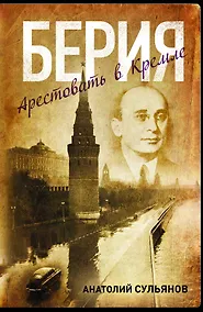Купить Берия. Арестовать в Кремле: роман — Фото №1