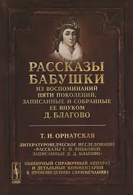 Купить Рассказы бабушки. Из воспоминаний пяти поколений, записанные и собранные ее внуком Д.Благово: Т.И.Орнатская. Литературоведческое исследование "Рассказы Е.П. Яньковой, записанные Д. Д. Благово". Обширный справочный аппарат и детальные комментарии к произв — Фото №1