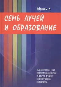 Купить Семь лучей и образование. Выравнивание пар противоположностей и другие очерки эзотерической психологии — Фото №1