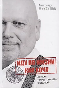 Купить Иду по жизни как хочу, или Записки трижды генерала спецслужб — Фото №1