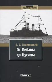 Купить От Либавы до Цусимы. Письма к жене флагманского корабельного инженера 2-й Тихоокеанской эскадры Евгения Сигизмундовича Политовского. — Фото №1