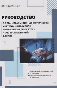 Купить Руководство по трансоральной эндоскопической хирургии щитовидной и паращитовидных желез через вестибулярный доступ: практическое руководство — Фото №1