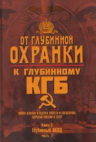 Купить От Глубинной Охранки к Глубинному КГБ. Война кланов в недрах власти и спецслужб царской России и СССР. Книга 3. Глубинный НКВД. Часть 1 — Фото №1