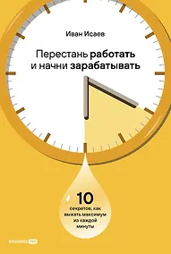 Купить Перестань работать и начни зарабатывать: 10 секретов, как выжать максимум из каждой минуты — Фото №1