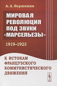 Купить Мировая революция под звуки «Марсельезы» (1919--1923): К истокам французского коммунистического движения — Фото №1