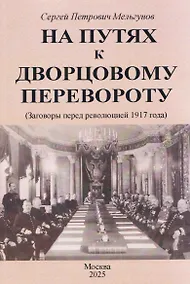 Купить На путях к дворцовому перевороту. Заговоры перед революцией 1917 — Фото №1