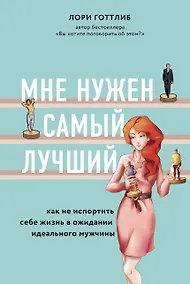 Купить Мне нужен самый лучший. Как не испортить себе жизнь в ожидании идеального мужчины — Фото №1