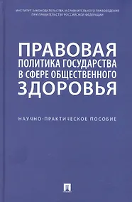 Купить Правовая политика государства в сфере общественного здоровья. Научно-практическое пособие — Фото №1