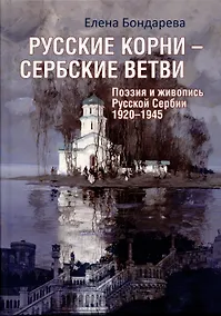 Купить Русские корни - сербские ветви. Поэзия и живопись Русской Сербии 1920-1945 — Фото №1