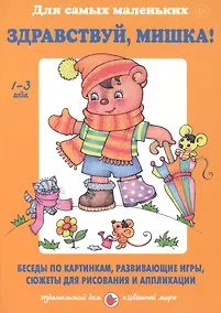 Купить Здравствуй, Мишка! Беседы по картинкам, развивающие игры, сюжеты для рисования и аппликации. 1-3 года — Фото №1