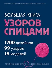 Купить Большая книга узоров спицами. 1700 дизайнов, 99 узоров, 18 моделей. Практичный конструктор с удобной навигацией — Фото №1